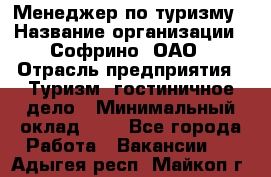 Менеджер по туризму › Название организации ­ Софрино, ОАО › Отрасль предприятия ­ Туризм, гостиничное дело › Минимальный оклад ­ 1 - Все города Работа » Вакансии   . Адыгея респ.,Майкоп г.